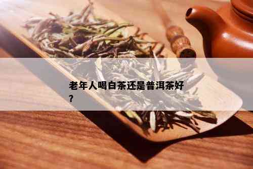 老年人喝白茶还是普洱茶好？