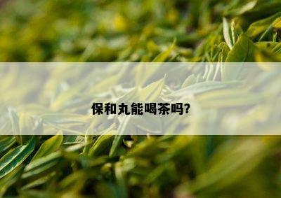 保和丸能喝茶吗？