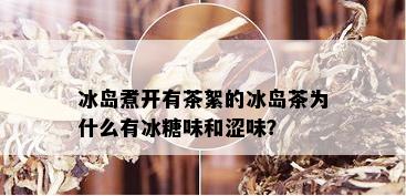 冰岛煮开有茶絮的冰岛茶为什么有冰糖味和涩味？