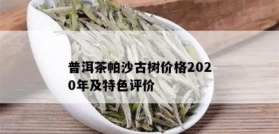 普洱茶帕沙古树价格2020年及特色评价