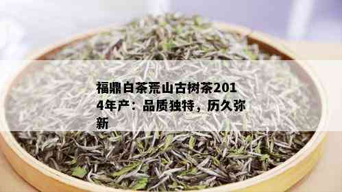 福鼎白茶荒山古树茶2014年产：品质独特，历久弥新