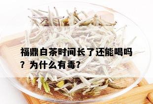 福鼎白茶时间长了还能喝吗？为什么有？