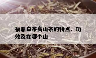 福鼎白茶高山茶的特点、功效及在哪个山