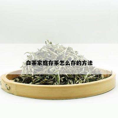 白茶家庭存茶怎么存的方法