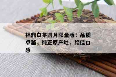 福鼎白茶圆月 *** 版：品质卓越，纯正原产地，绝佳口感