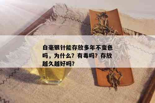 白毫银针能存放多年不变色吗，为什么？有吗？存放越久越好吗？