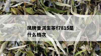 凤牌普洱生茶f7815是什么档次