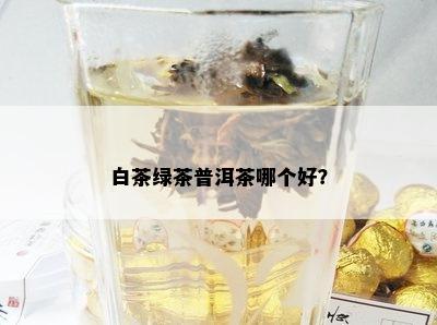 白茶绿茶普洱茶哪个好？