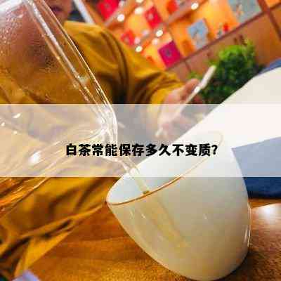 白茶常能保存多久不变质？