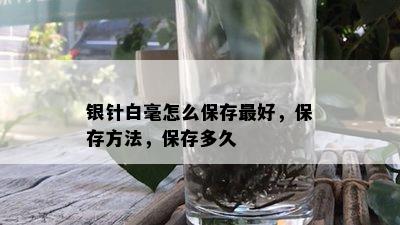 银针白毫怎么保存更好，保存方法，保存多久