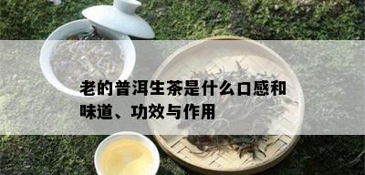 老的普洱生茶是什么口感和味道、功效与作用