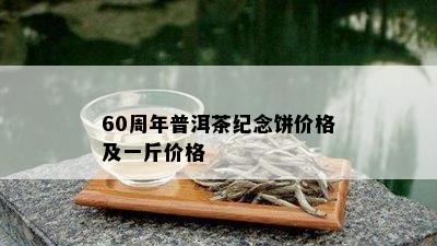 60周年普洱茶纪念饼价格及一斤价格