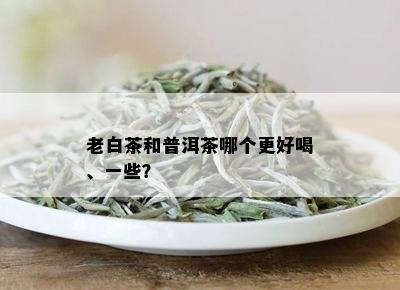 老白茶和普洱茶哪个更好喝、一些？