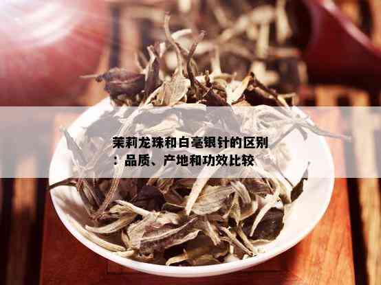 茉莉龙珠和白毫银针的区别：品质、产地和功效比较