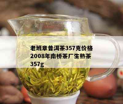 老班章普洱茶357克价格2008年南桥茶厂生熟茶357g