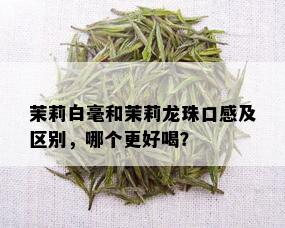 茉莉白毫和茉莉龙珠口感及区别，哪个更好喝？