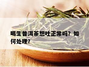 喝生普洱茶想吐正常吗？如何处理？