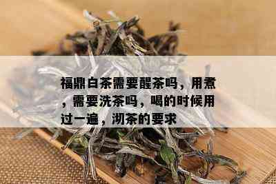 福鼎白茶需要醒茶吗，用煮，需要洗茶吗，喝的时候用过一遍，沏茶的要求