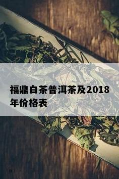 福鼎白茶普洱茶及2018年价格表