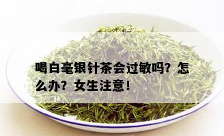 喝白毫银针茶会过敏吗？怎么办？女生注意！