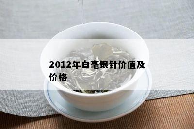 2012年白毫银针价值及价格