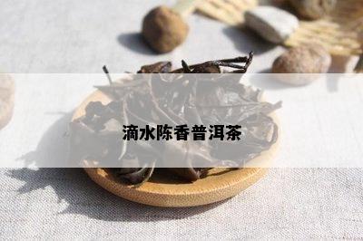 滴水陈香普洱茶