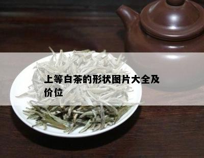 上等白茶的形状图片大全及价位