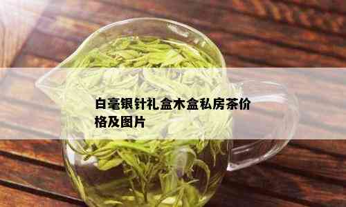 白毫银针礼盒木盒私房茶价格及图片