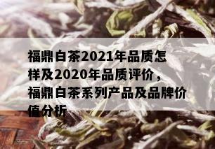 福鼎白茶2021年品质怎样及2020年品质评价，福鼎白茶系列产品及品牌价值分析