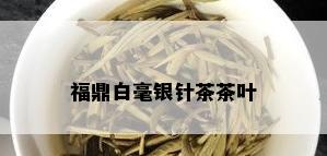 福鼎白毫银针茶茶叶