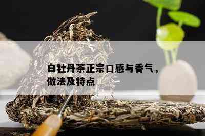 白牡丹茶正宗口感与香气，做法及特点