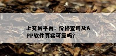 上交易平台：价格查询及APP软件真实可靠吗？