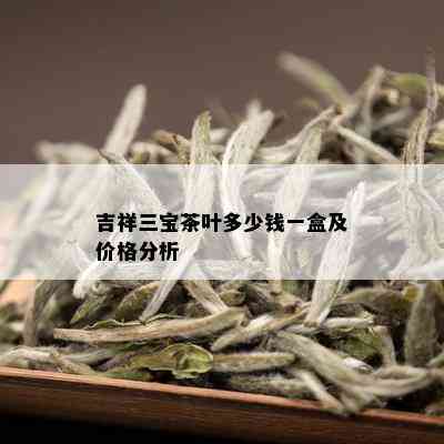 吉祥三宝茶叶多少钱一盒及价格分析