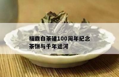 福鼎白茶建100周年纪念茶饼与千年运河