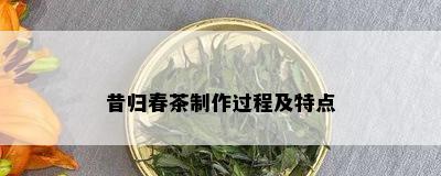 昔归春茶制作过程及特点