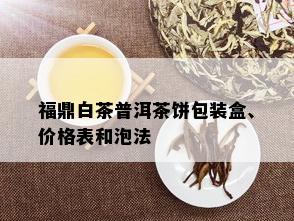 福鼎白茶普洱茶饼包装盒、价格表和泡法