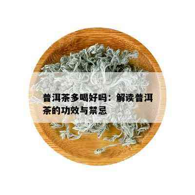 普洱茶多喝好吗：解读普洱茶的功效与禁忌