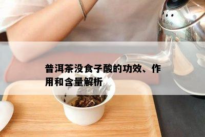 普洱茶没食子酸的功效、作用和含量解析