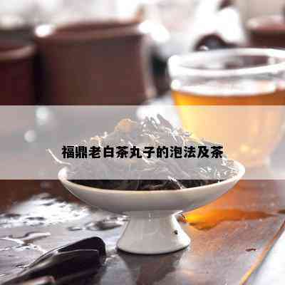 福鼎老白茶丸子的泡法及茶