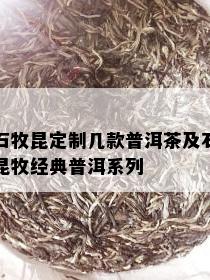 石牧昆定制几款普洱茶及石昆牧经典普洱系列