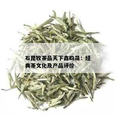 石昆牧茶品天下鑫昀晟：经典茶文化及产品评价