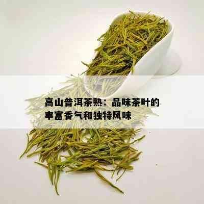 高山普洱茶熟：品味茶叶的丰富香气和独特风味