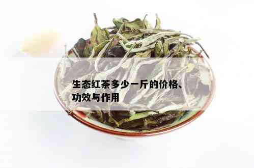 生态红茶多少一斤的价格、功效与作用