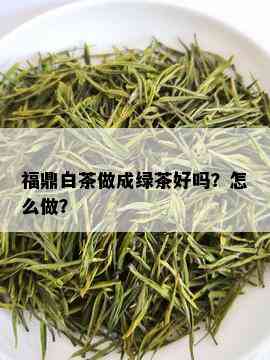 福鼎白茶做成绿茶好吗？怎么做？