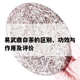 易武鼎白茶的区别、功效与作用及评价