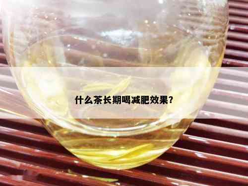 什么茶长期喝减肥效果？