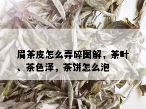 眉茶皮怎么弄碎图解，茶叶、茶色泽，茶饼怎么泡