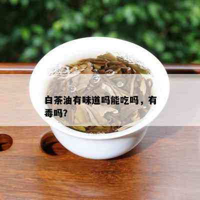 白茶油有味道吗能吃吗，有吗？