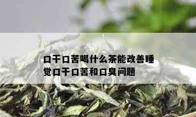 口干口苦喝什么茶能改善睡觉口干口苦和口臭问题