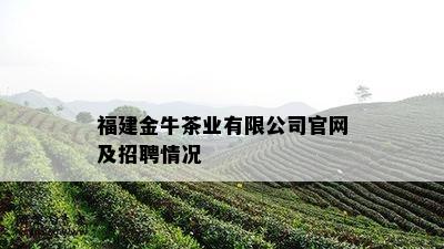 福建金牛茶业有限公司官网及招聘情况